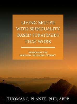 Living Better with Spirituality Based Strategies that Work: Workbook for Spiritually Informed Therapy by Plante, Thomas G.