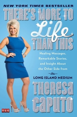 There's More to Life Than This: Healing Messages, Remarkable Stories, and Insight about the Other Side from the Long Island Medium by Caputo, Theresa
