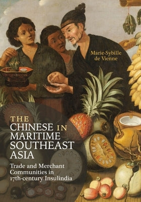 The Chinese in Maritime Southeast Asia: Trade and Merchant Communities in 17th-Century Insulindia by De Vienne, Marie-Sybille