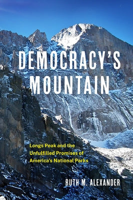 Democracy's Mountain: Longs Peak and the Unfulfilled Promises of America's National Parks Volume 5 by Alexander, Ruth M.