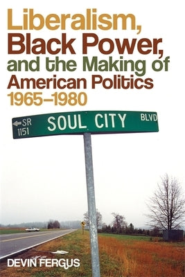 Liberalism, Black Power, and the Making of American Politics, 1965-1980 by Fergus, Devin