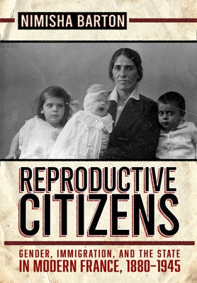 Reproductive Citizens: Gender, Immigration, and the State in Modern France, 1880-1945 by Barton, Nimisha