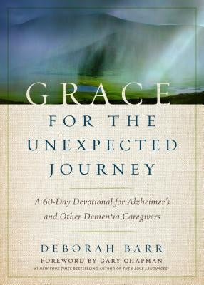 Grace for the Unexpected Journey: A 60-Day Devotional for Alzheimer's and Other Dementia Caregivers by Barr, Deborah