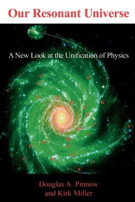 Our Resonant Universe: A New Look at the Unification of Physics by Pinnow, Douglas A.