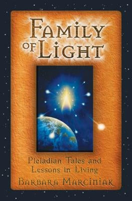 Family of Light: Pleiadian Tales and Lessons in Living by Marciniak, Barbara