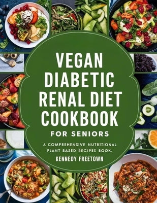 Vegan Diabetic Renal Diet Cookbook for Seniors: A Comprehensive Nutritional Plant Based Recipes Book by Freetown, Kennedy