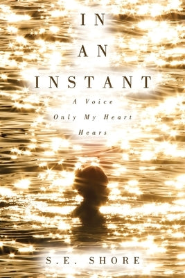 In An Instant: A Voice Only My Heart Hears by Shore, S. E.