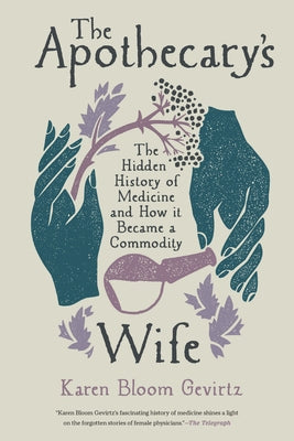 The Apothecary's Wife: The Hidden History of Medicine and How It Became a Commodity by Gevirtz, Karen Bloom