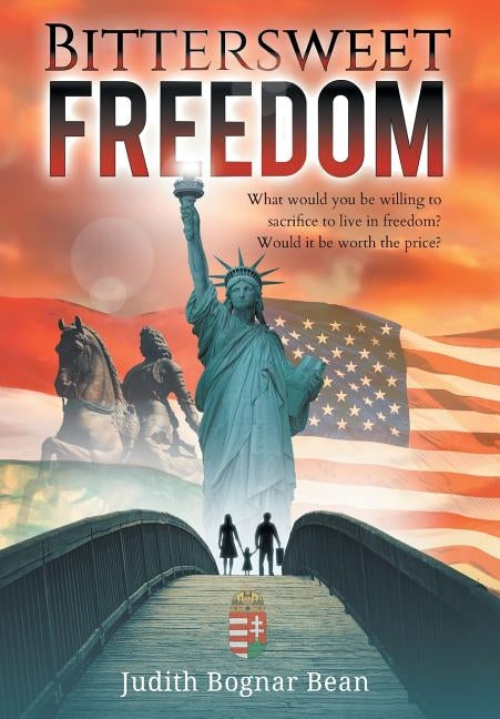 Bittersweet Freedom: What Would You Be Willing To Sacrifice To Live In Freedom? Would It Be Worth The Price? by Bognar Bean, Judith