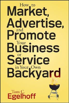 How to Market, Advertise and Promote Your Business or Service in Your Own Backyard by Egelhoff, Tom C.