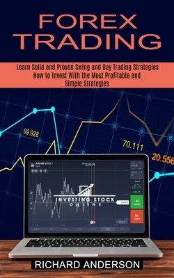 Forex Trading: How to Invest With the Most Profitable and Simple Strategies (Learn Solid and Proven Swing and Day Trading Strategies) by Anderson, Richard