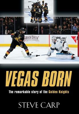 Vegas Born: The Remarkable Story of The Golden Knights by Carp, Steve