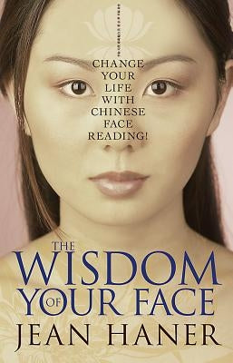 The Wisdom of Your Face: Change Your Life with Chinese Face Reading! by Haner, Jean