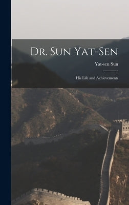 Dr. Sun Yat-Sen: His Life and Achievements by Sun, Yat-Sen