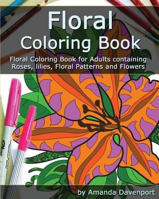 Floral Coloring Book: Floral Coloring Book for Adults containing Roses, lilies, Floral Patterns and Flowers by Davenport, Amanda