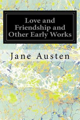 Love and Friendship and Other Early Works: A Collection of Juvenile Writings by Austen, Jane