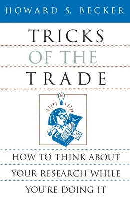 Tricks of the Trade: How to Think about Your Research While You're Doing It by Becker, Howard S.