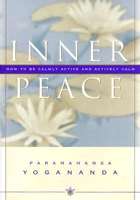 Inner Peace: How to Be Calmly Active and Actively Calm by Yogananda, Paramahansa