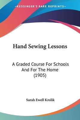 Hand Sewing Lessons: A Graded Course For Schools And For The Home (1905) by Krolik, Sarah Ewell