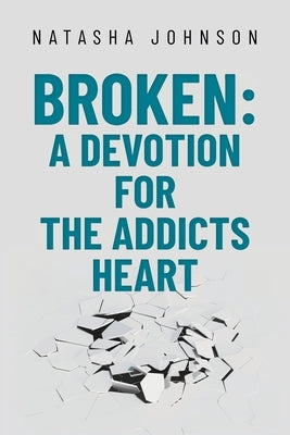 Broken: A Devotion for the Addicts Heart by Johnson, Natasha