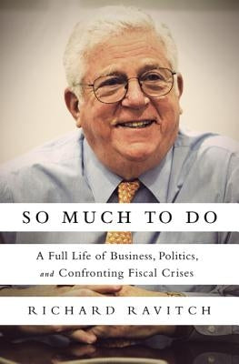 So Much to Do: A Full Life of Business, Politics, and Confronting Fiscal Crises by Ravitch, Richard