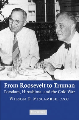 From Roosevelt to Truman: Potsdam, Hiroshima, and the Cold War by Miscamble, Wilson D.