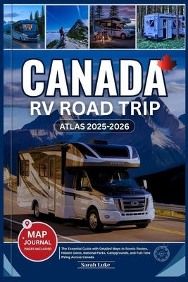 Canada RV Road Trip Atlas 2025-2026: The Essential Guide with Detailed Maps to Scenic Routes, Hidden Gems, National Parks, Campgrounds, and Full-Time by Luke, Sarah