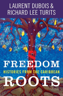 Freedom Roots: Histories from the Caribbean by DuBois, Laurent