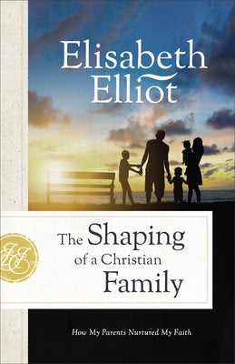 Shaping of a Christian Family by Elliot, Elisabeth