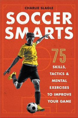 Soccer Smarts: 75 Skills, Tactics & Mental Exercises to Improve Your Game by Slagle, Charlie