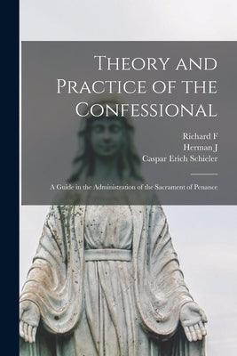 Theory and Practice of the Confessional: A Guide in the Administration of the Sacrament of Penance by Schieler, Caspar Erich