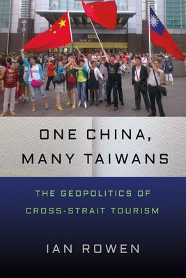 One China, Many Taiwans: The Geopolitics of Cross-Strait Tourism by Rowen, Ian