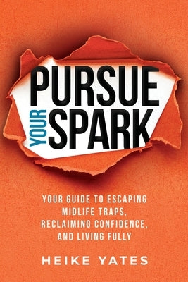 Pursue Your Spark: Your Guide to Escaping Midlife Traps, Reclaiming Confidence, and Living Fully by Yates, Heike