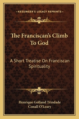 The Franciscan's Climb To God: A Short Treatise On Franciscan Spirituality by Trindade, Henrique Golland