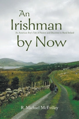 An Irishman by Now: An American Boy's Tale of Passion and Discovery in Rural Ireland by McEvilley, R. Michael