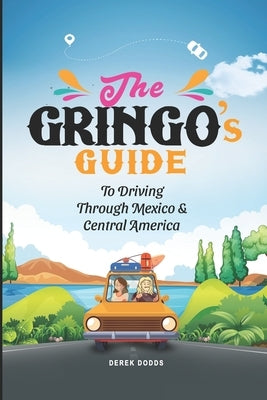 The Gringo's Guide To Driving Through Mexico And Central America by Dodds, Derek