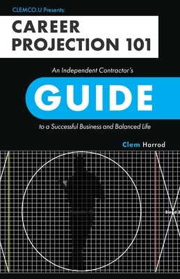 Career Projection 101: An Independent Contractor's Guide to a Successful Business and Balanced Life by Harrod, Clem