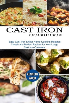 Cast Iron Cookbook: Easy Cast Iron Skillet Home Cooking Recipes (Classic and Modern Recipes for Your Lodge Cast Iron Cookware) by Wood, Kenneth
