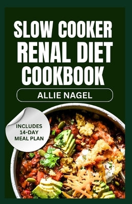 Slow Cooker Renal Diet Cookbook: Tasty Low Sodium, Low Potassium Recipes and Meal Prep to Manage CKD Stage 3 for Beginners by Nagel, Allie