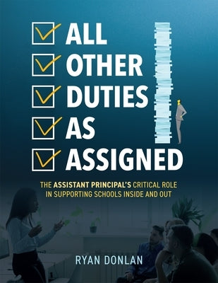 All Other Duties as Assigned: The Assistant Principal's Critical Role in Supporting Schools Inside and Out (a Research Informed Guide to Advancing S by Donlan, Ryan