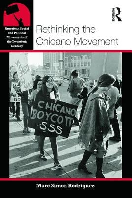 Rethinking the Chicano Movement by Rodriguez, Marc Simon