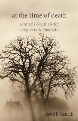 At the Time of Death: Symbols & Rituals for Caregivers & Chaplains by Bieniek, David L.