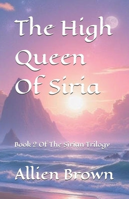 The High Queen Of Siria: Book 2 Of The Sirian Trilogy by Brown, Allien Michael