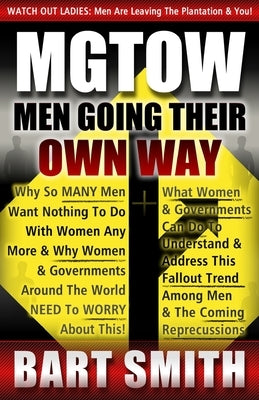 Mgtow: Men Going Their Own Way: Why So Many Men Want Nothing To Do With Women Any More & Why Women, Companies & Governments A by Smith, Bart