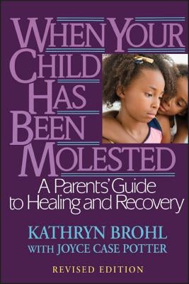 When Your Child Has Been Molested: A Parents' Guide to Healing and Recovery by Brohl, Kathryn