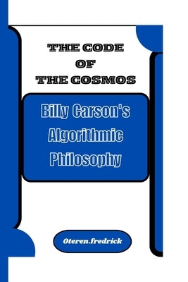 The Code of the Cosmos: Billy Carson's Algorithmic Philosophy by Fredrick, Oteren