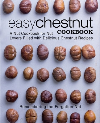 Easy Chestnut Cookbook: A Nut Cookbook for Nut Lovers Filled with Delicious Chestnut Recipes by Press, Booksumo