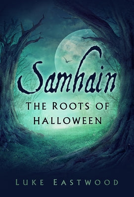 Samhain: The Roots of Halloween by Eastwood, Luke