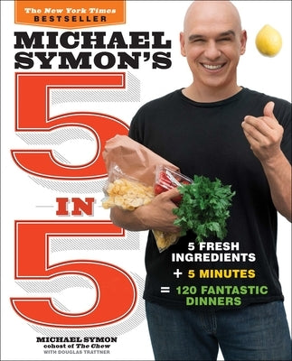 Michael Symon's 5 in 5: 5 Fresh Ingredients + 5 Minutes = 120 Fantastic Dinners: A Cookbook by Symon, Michael