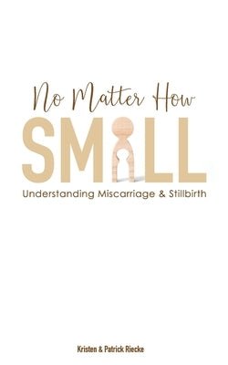 No Matter How Small: Understanding Miscarriage and Stillbirth by Riecke, Patrick